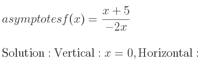 The asymptotes of f(x)=(x+5)/(-2x) is Vertical: x=0,Horizontal: y=-1/2